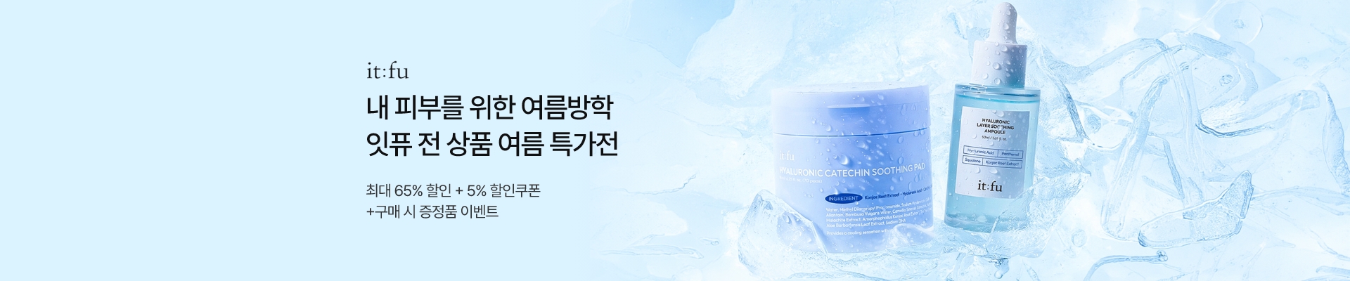 내 피부를 위한 여름방학 잇퓨 전 상품 여름 특가전 / 최대 65% 할인 + 5% 할인쿠폰 + 구매시 증정품 이벤트