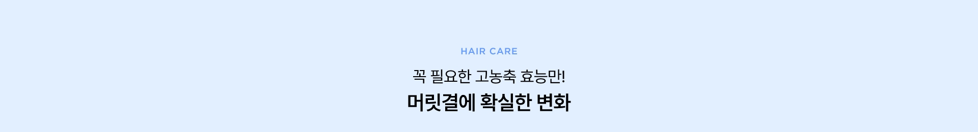 꼭 필요한 고농축 효능만! 머릿결에 확실한 변화