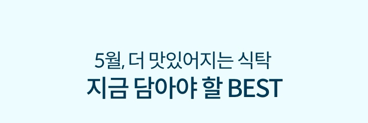 5월, 더 맛있어지는 식탁 지금 담아야 할 BEST