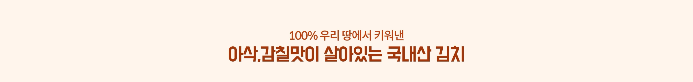 100% 우리 땅에서 키워낸 아삭.감칠맛이 살아있는 국내산 김치