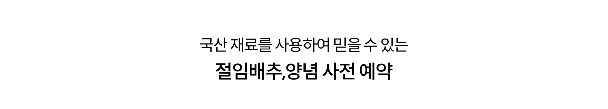 국산 재료를 사용하여 믿을 수 있는 절임배추, 양념 사전 예약