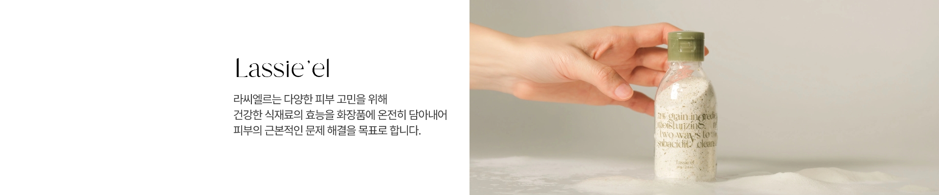 라씨엘르는 다양한 피부 고민을 위해 건강한 식재료의 효능을 화장품에 온전히 담아내어 피부의 근본적인 문제 해결을 목표로 합니다.