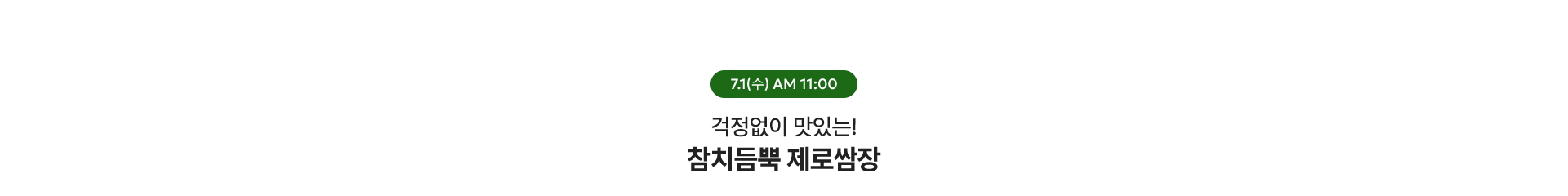 참치듬뿍 제로쌈장! / 7.1(수) AM 11:00