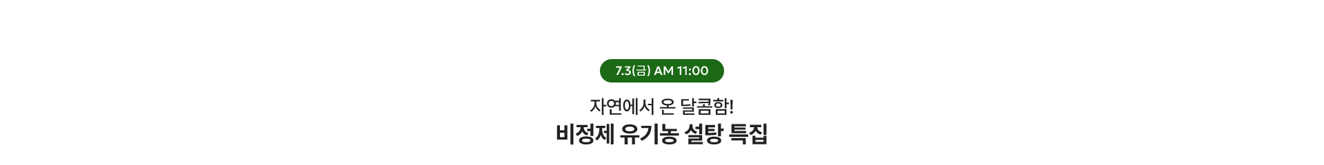 비정제 유기농 설탕 특집! / 7.3(수) AM 11:00