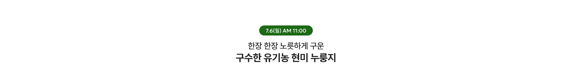 유기농 현미 누룽지 / 7.6(월) AM 11:00