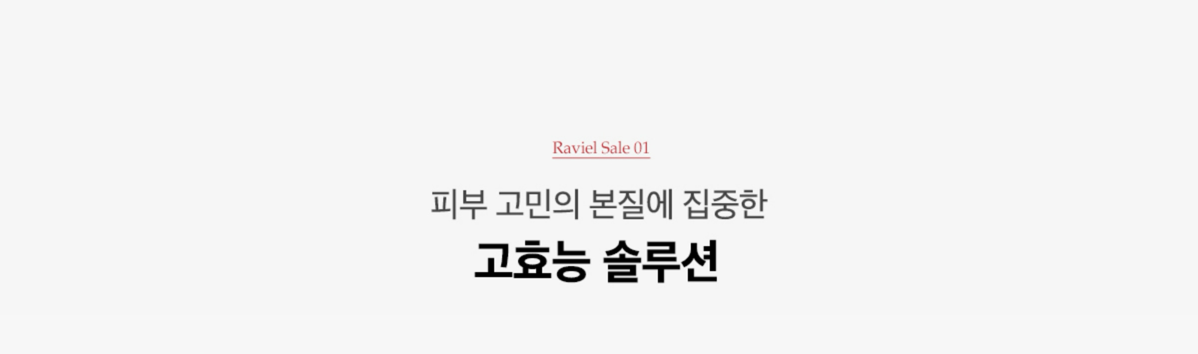 RAVIEL SALE 01. 피부 고민의 본질에 집중한 고효능 솔루션