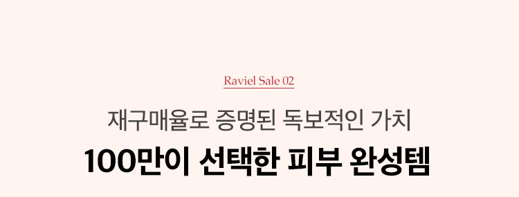 RAVIEL SALE 02. 재구매율로 증명된 독보적 가치 100만이 선택한 피부 완성템