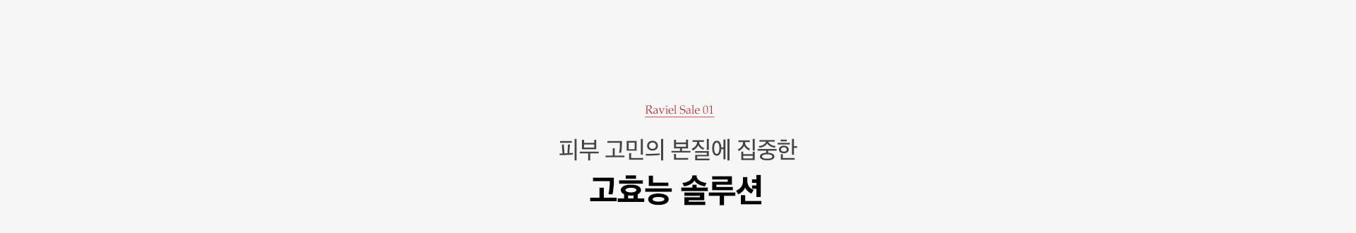 RAVIEL SALE 01. 피부 고민의 본질에 집중한 고효능 솔루션