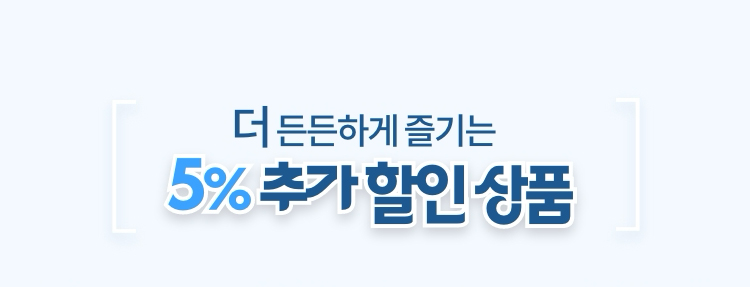 더 든든하게 즐기는 5% 추가 할인 상품