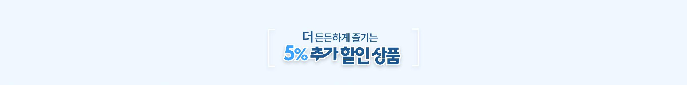 더 든든하게 즐기는 5% 추가 할인 상품