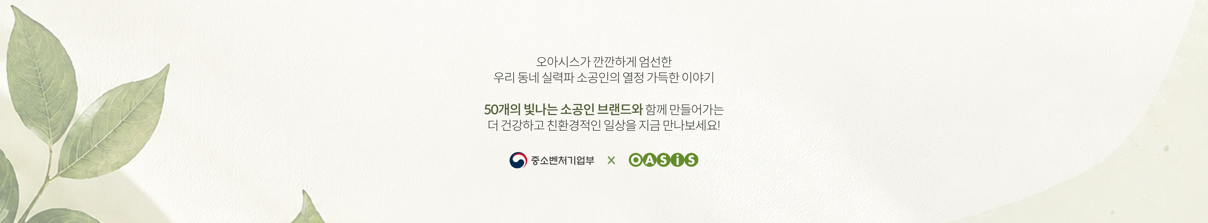 오아시스가 깐깐하게 엄선한 우리 동네 실력파 소공인의 열정 가득한 이야기 | 50개의 빛나는 소공인 브랜드와 함께 만들어가는 더 건강하고 친환경적인 일상을 지금 만나보세요!