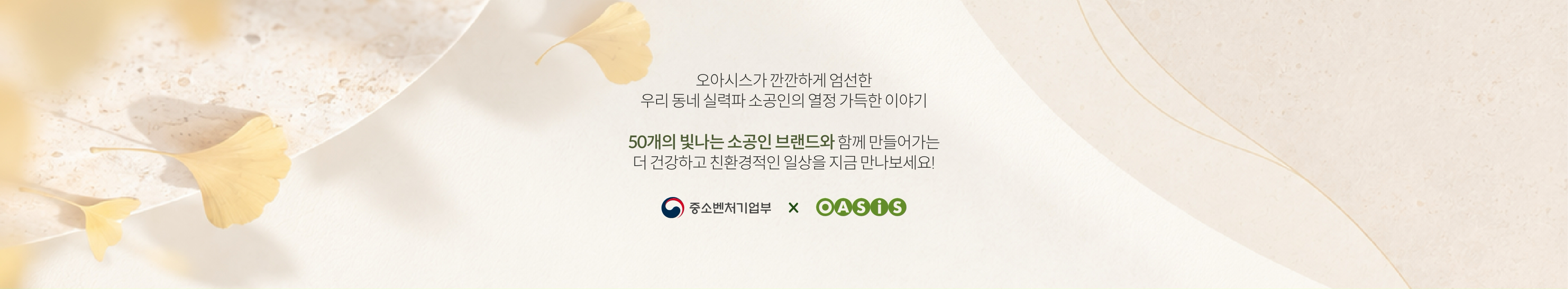 오아시스가 깐깐하게 엄선한 우리 동네 실력파 소공인의 열정 가득한 이야기 | 50개의 빛나는 소공인 브랜드와 함께 만들어가는 더 건강하고 친환경적인 일상을 지금 만나보세요!