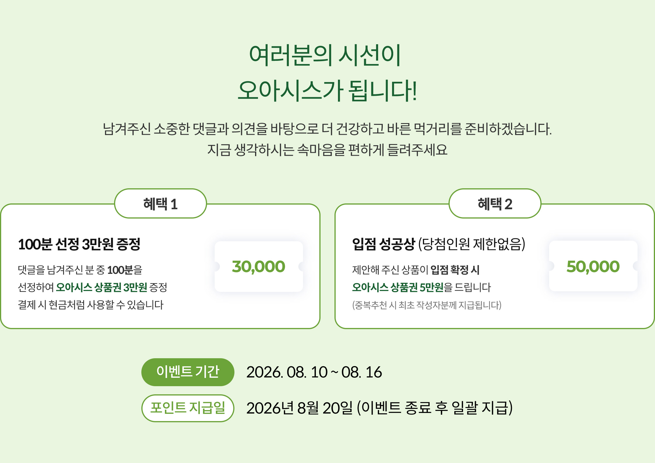 여러분의 시선이 오아시스가 됩니다! 남겨주신 소중한 댓글과 의견을 바탕으로 더 건강하고 바른 먹거리를 준비하겠습니다. 지금 생각하시는 속마음을 편하게 들려주세요