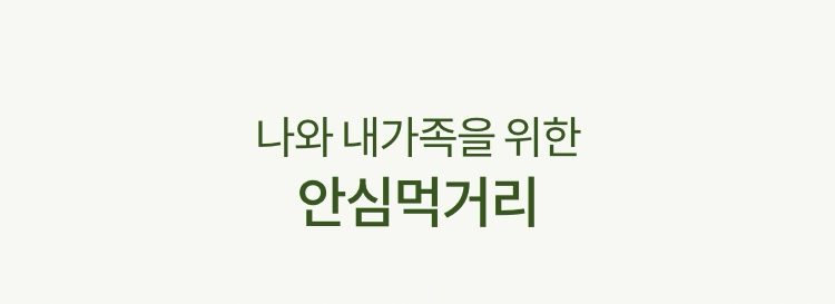 나와 내가족을 위한 안심먹거리