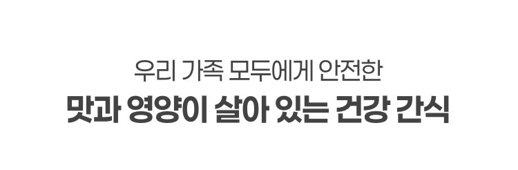 우리 가족 모두에게 안전한 맛과 영양이 살아 있는 건강 간식