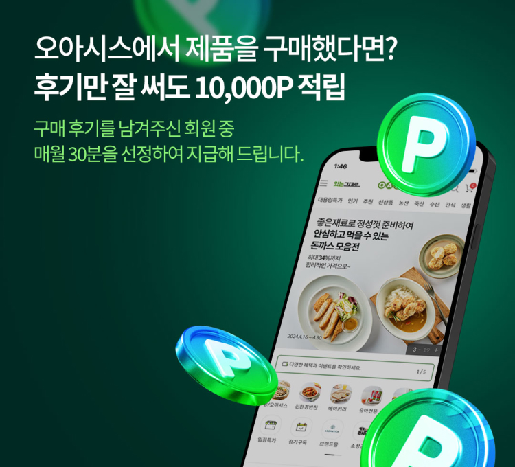 오아시스에서 제품을 구매했다면? 후기만 잘 써도 10,000P 적립. 구매 후기를 남겨주신 회원 중 매월 30분을 선정하여 지급해 드립니다.