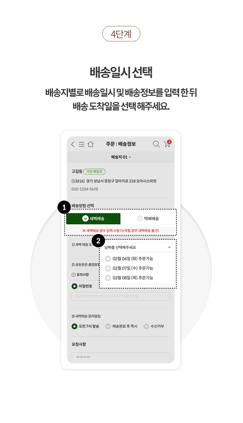 4단계.배송일시 선택:배송지별로 배송일시 및 배송정보를 입력 한 뒤 배송 도착일을 선택해주세요.(배송을 받는 사용자의 주소에 따라 새벽배송, 택배배송 둘중 하나만 노출이 될 수 있습니다.)